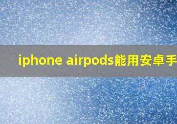 iphone airpods能用安卓手机